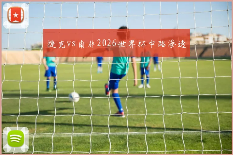 捷克vs南非2026世界杯中路渗透