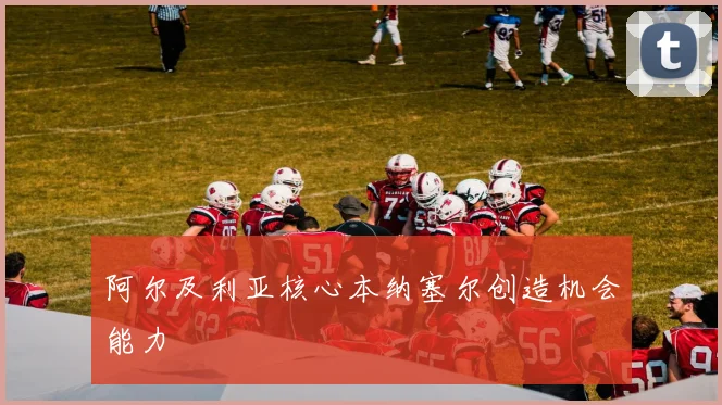 阿尔及利亚核心本纳塞尔创造机会能力