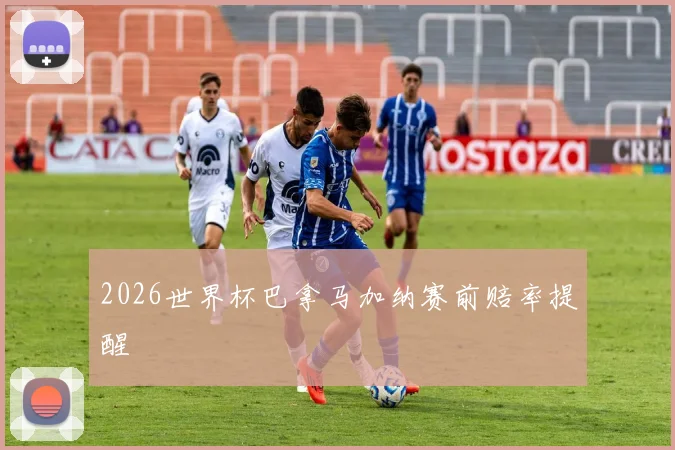 2026世界杯巴拿马加纳赛前赔率提醒