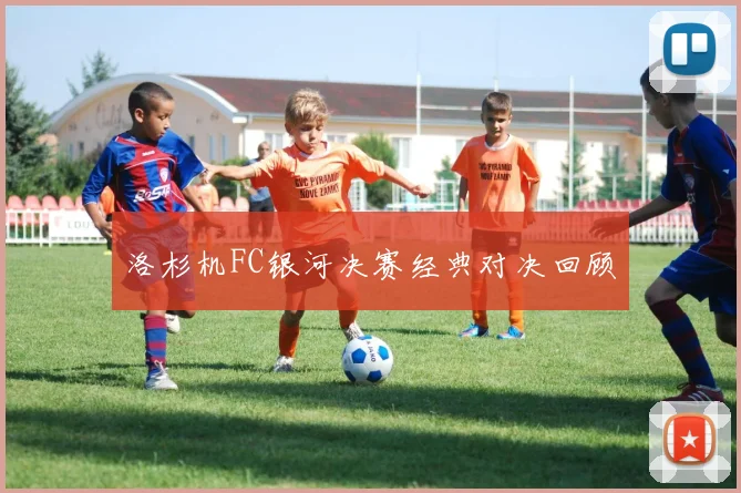 洛杉机FC银河决赛经典对决回顾