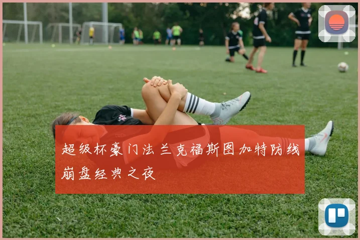 超级杯豪门法兰克福斯图加特防线崩盘经典之夜