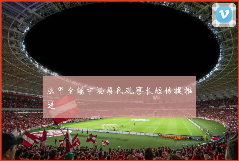 法甲全能中场角色观察长短传提推进