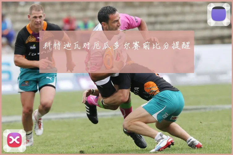 科特迪瓦对厄瓜多尔赛前比分提醒