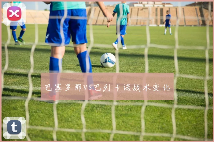 巴塞罗那vs巴列卡诺战术变化