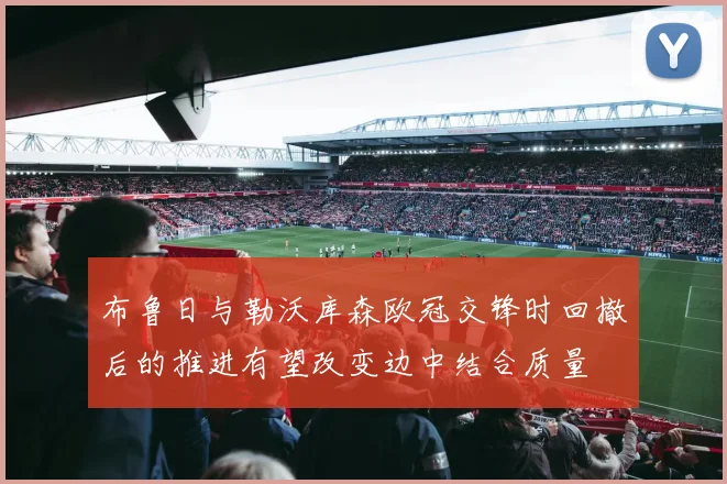 布鲁日与勒沃库森欧冠交锋时回撤后的推进有望改变边中结合质量