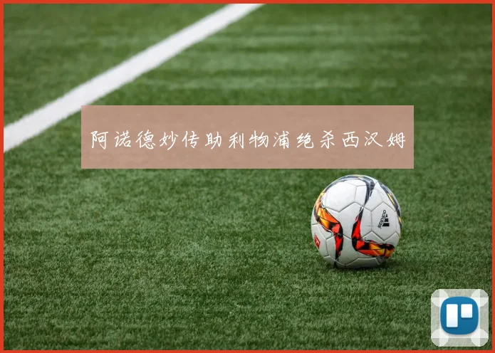 阿诺德妙传助利物浦绝杀西汉姆