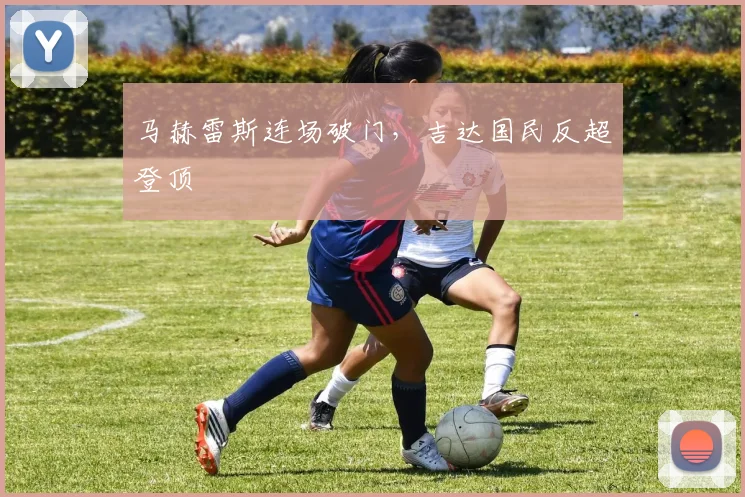 马赫雷斯连场破门，吉达国民反超登顶