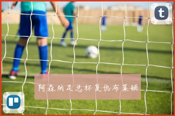 阿森纳足总杯复仇布莱顿