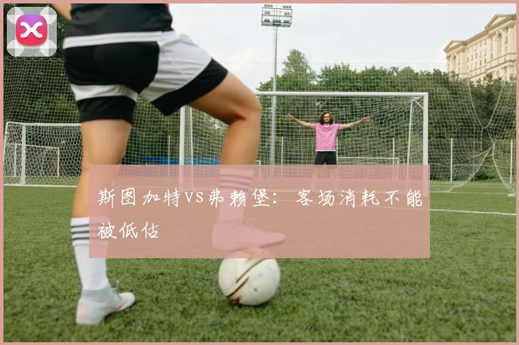 斯图加特vs弗赖堡:客场消耗不能被低估