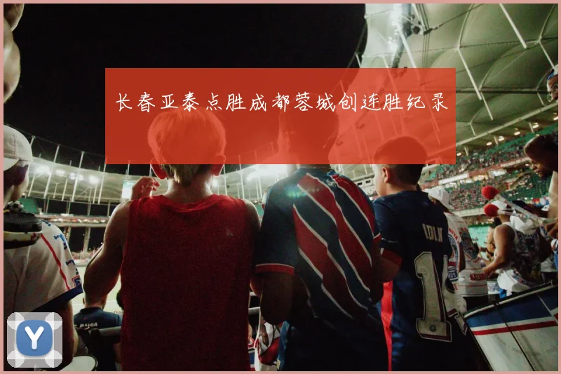 长春亚泰点胜成都蓉城创连胜纪录