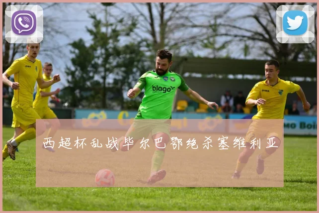 西超杯乱战毕尔巴鄂绝杀塞维利亚