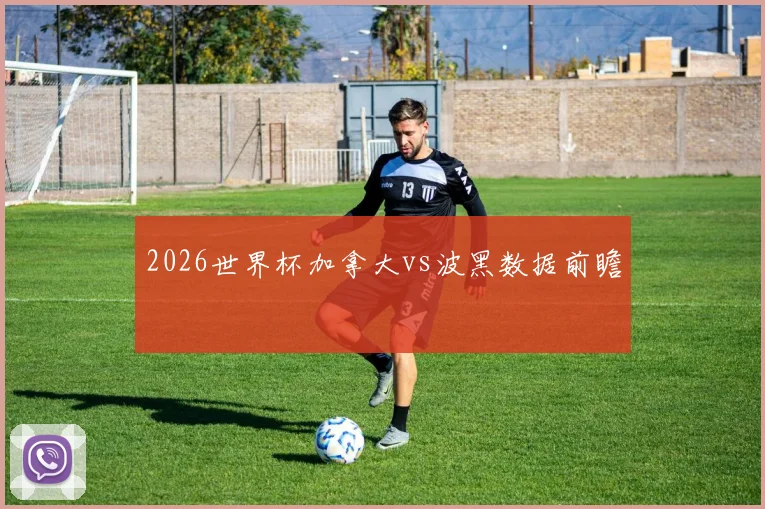 2026世界杯加拿大vs波黑数据前瞻