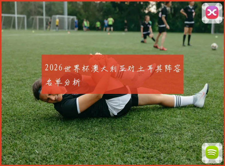 2026世界杯澳大利亚对土耳其阵容名单分析