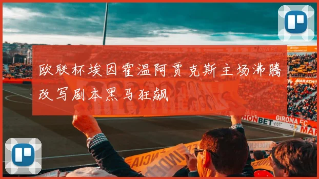 欧联杯埃因霍温阿贾克斯主场沸腾改写剧本黑马狂飙