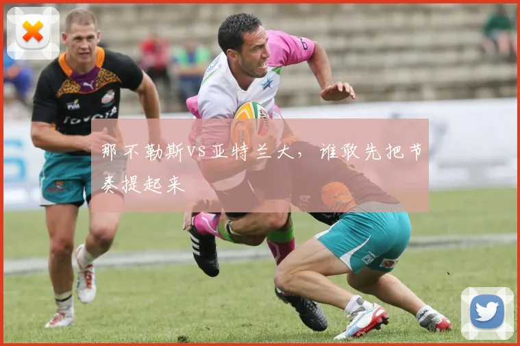 那不勒斯vs亚特兰大,谁敢先把节奏提起来