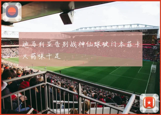 迪马利亚告别战神仙球破门本菲卡火药味十足