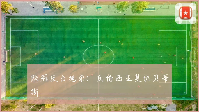 欧冠反击绝杀：瓦伦西亚复仇贝蒂斯