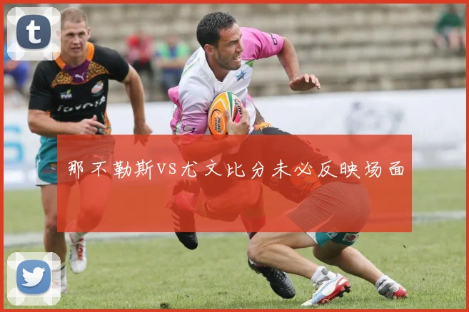 那不勒斯vs尤文比分未必反映场面