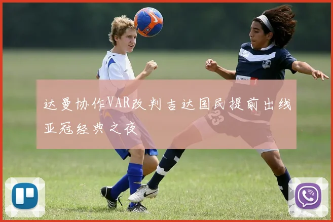 达曼协作VAR改判吉达国民提前出线亚冠经典之夜