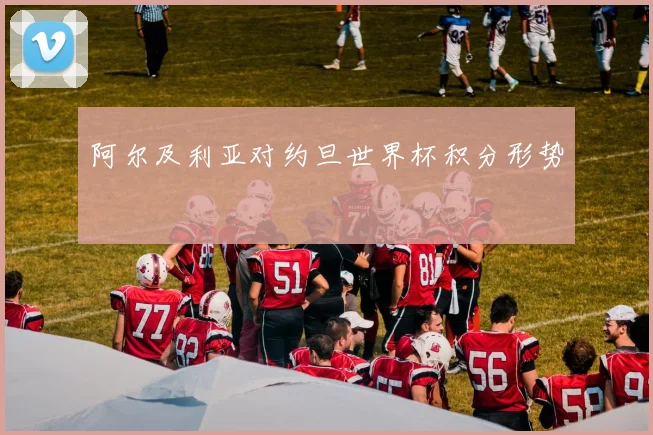 阿尔及利亚对约旦世界杯积分形势