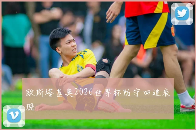 欧斯塔基奥2026世界杯防守回追表现
