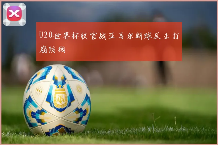 U20世界杯收官战亚马尔断球反击打崩防线