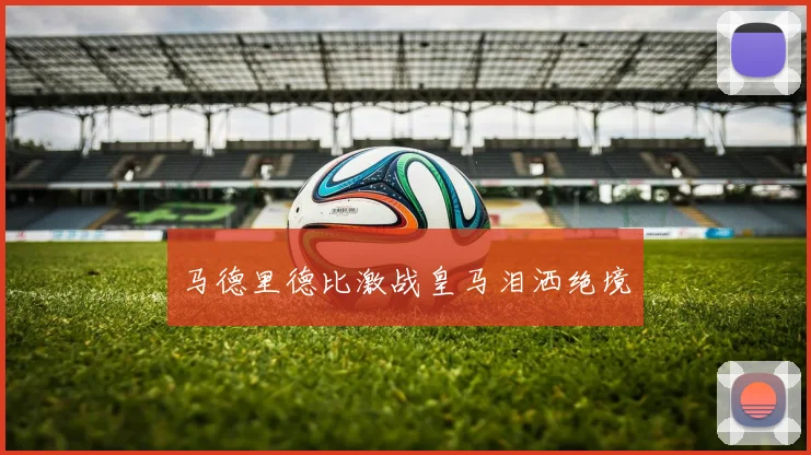 马德里德比激战皇马泪洒绝境