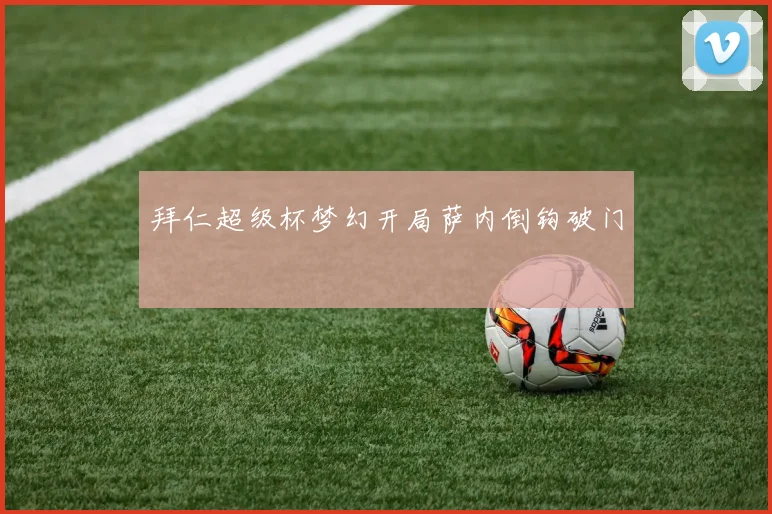 拜仁超级杯梦幻开局萨内倒钩破门