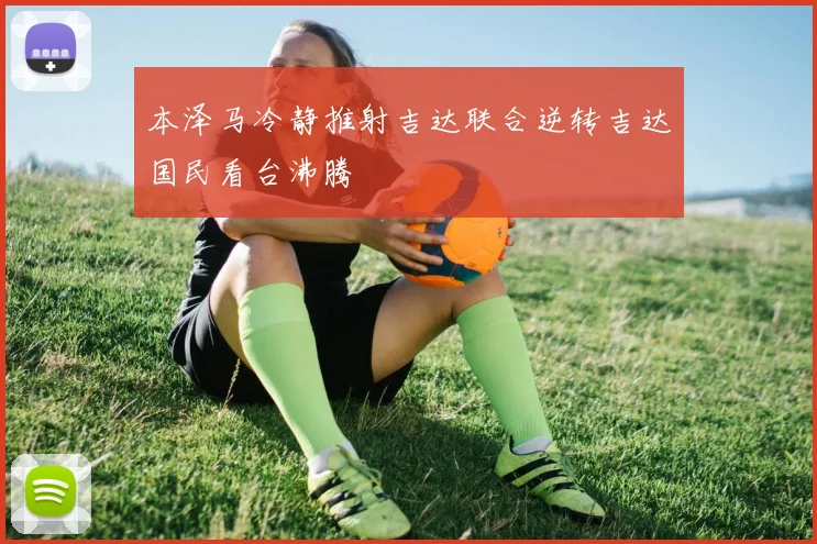 本泽马冷静推射吉达联合逆转吉达国民看台沸腾