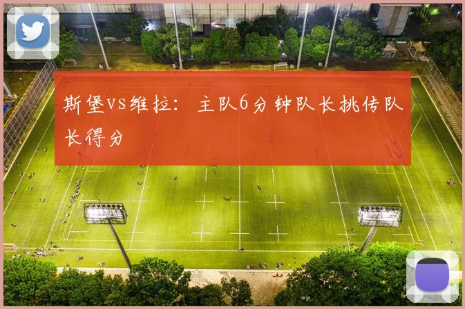 斯堡vs维拉:主队6分钟队长挑传队长得分