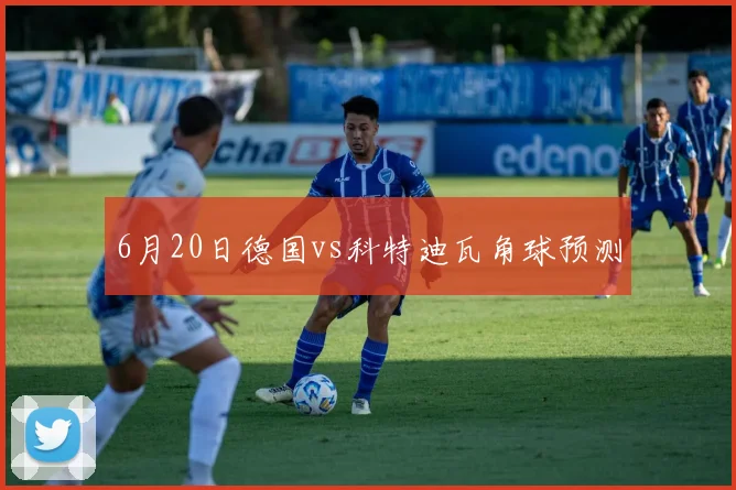 6月20日德国vs科特迪瓦角球预测
