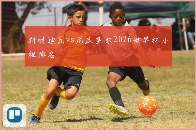 科特迪瓦vs厄瓜多尔2026世界杯小组排名