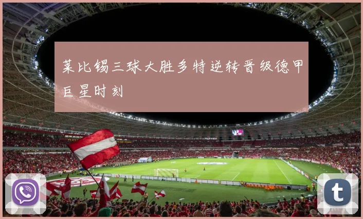 莱比锡三球大胜多特逆转晋级德甲巨星时刻