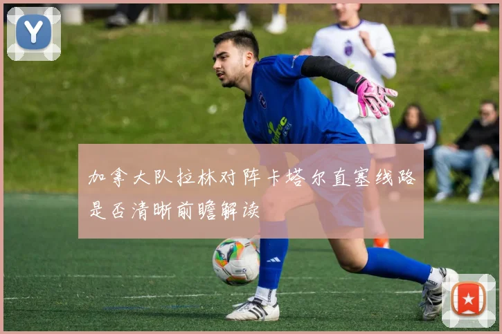 加拿大队拉林对阵卡塔尔直塞线路是否清晰前瞻解读