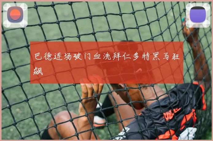 巴德连场破门血洗拜仁多特黑马狂飙
