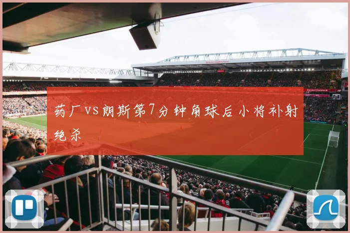 药厂vs朗斯第7分钟角球后小将补射绝杀