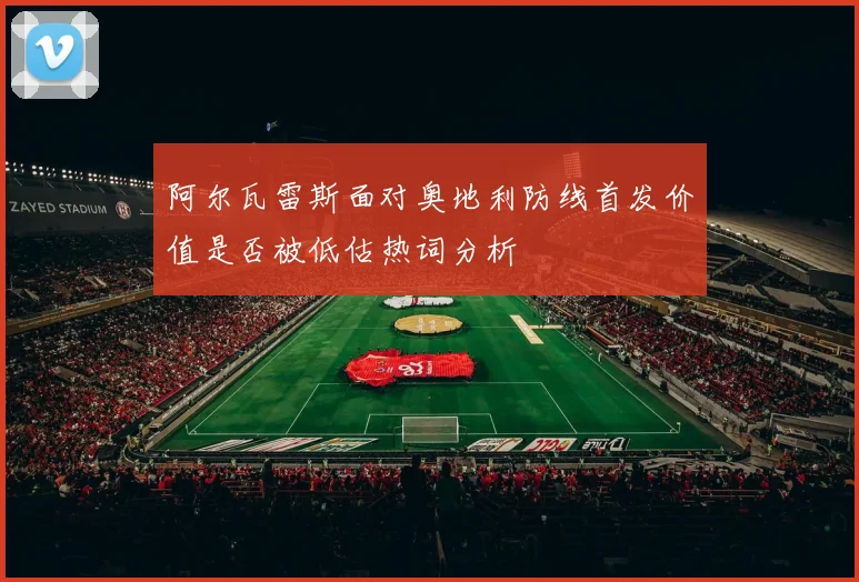 阿尔瓦雷斯面对奥地利防线首发价值是否被低估热词分析