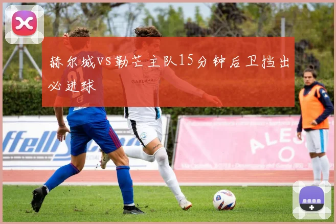 赫尔城vs勒芒主队15分钟后卫挡出必进球