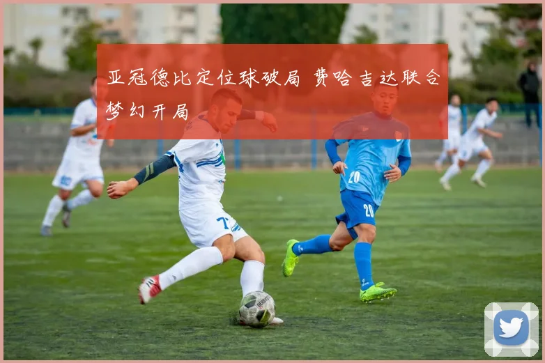 亚冠德比定位球破局 费哈吉达联合梦幻开局